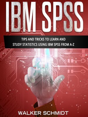 cover image of IBM SPSS: Tips and Tricks to Learn and Study Statistics using IBM SPSS from A-Z
